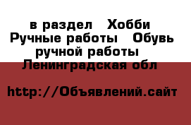  в раздел : Хобби. Ручные работы » Обувь ручной работы . Ленинградская обл.